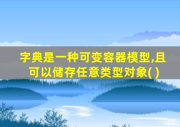 字典是一种可变容器模型,且可以储存任意类型对象( )